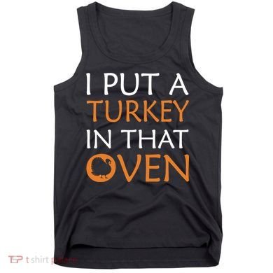 I Put A Turkey In That Oven Tank Top
