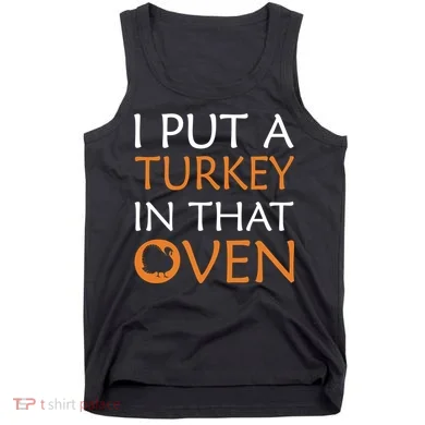I Put A Turkey In That Oven Tank Top