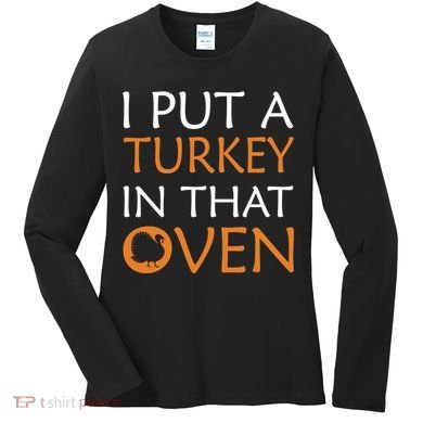 I Put A Turkey In That Oven Women's Long Sleeve Shirt