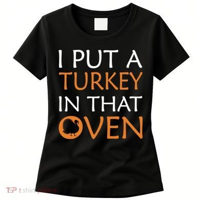 I Put A Turkey In That Oven Women's T-Shirt