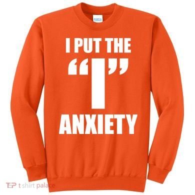 I Put The 1 Anxiety Sweatshirt