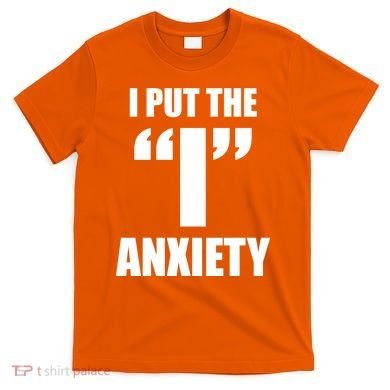 I Put The 1 Anxiety T-Shirt