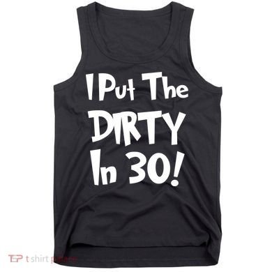 I Put The Dirty In 30 Funny Birthday Gift Tank Top