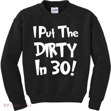 I Put The Dirty In 30 Funny Birthday Gift Kids Sweatshirt