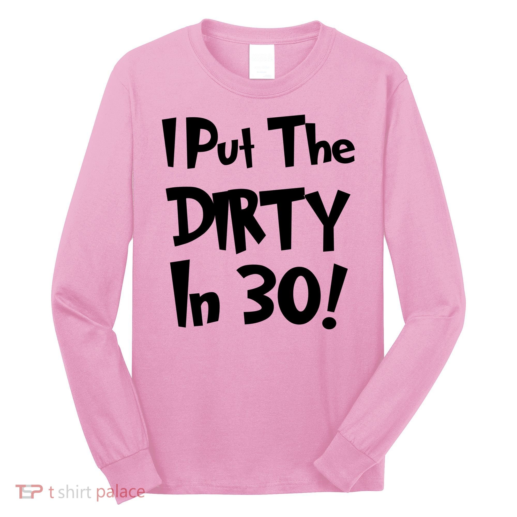 I Put The Dirty In 30 Funny Birthday Gift Long Sleeve Shirt