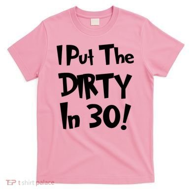 I Put The Dirty In 30 Funny Birthday Gift T-Shirt