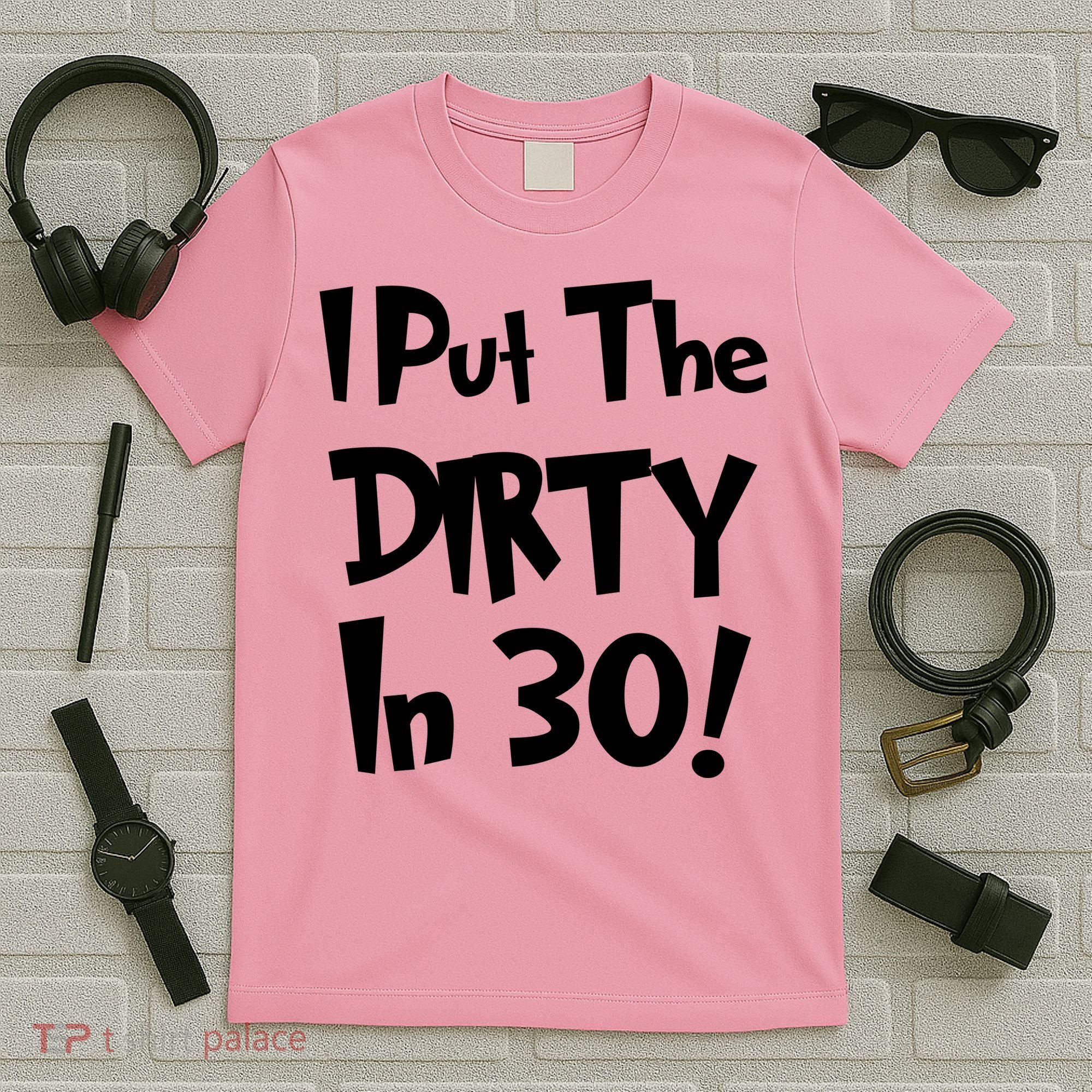I Put The Dirty In 30 Funny Birthday Gift T-Shirt
