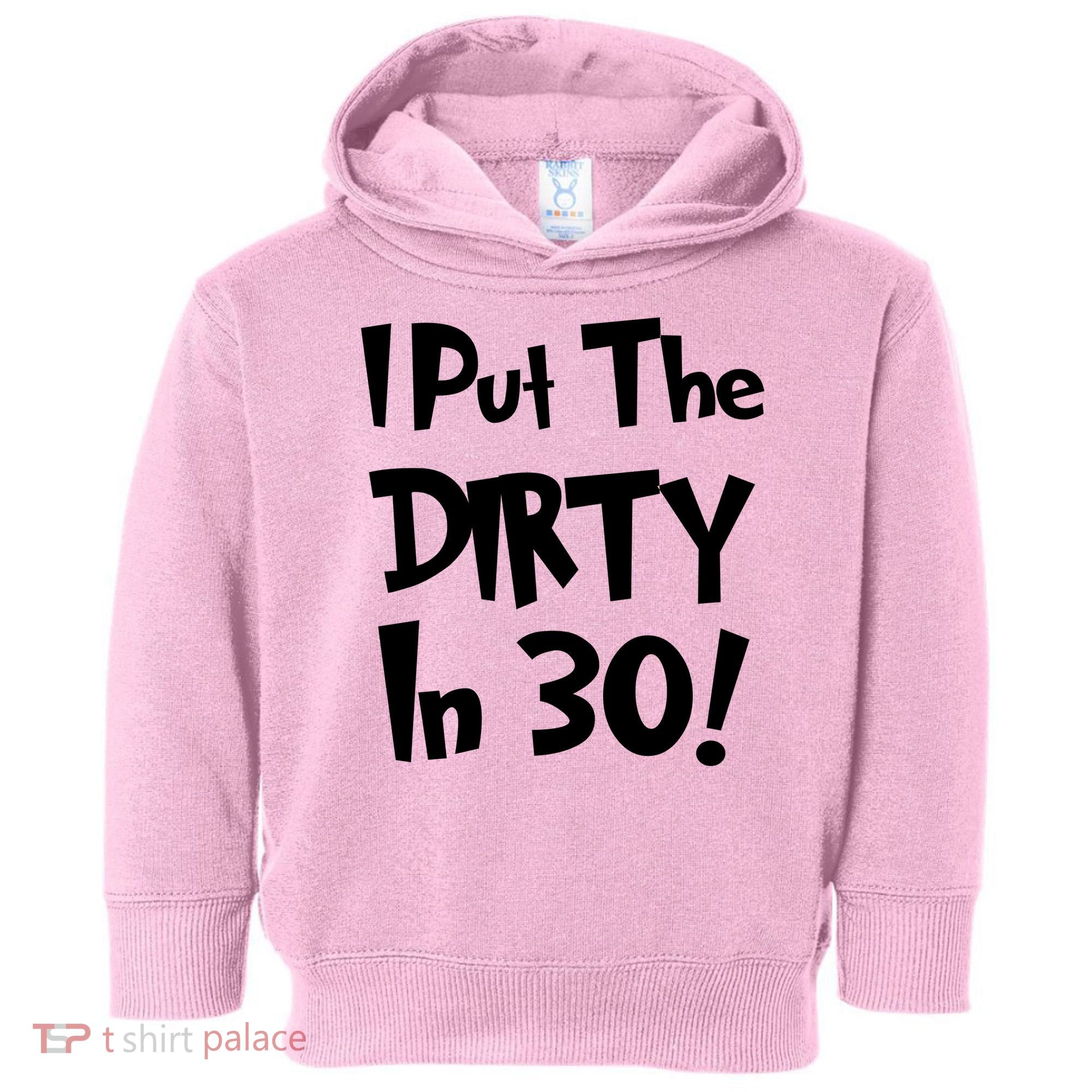 I Put The Dirty In 30 Funny Birthday Gift Toddler Hoodie