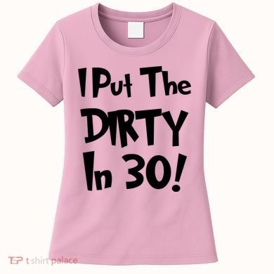 I Put The Dirty In 30 Funny Birthday Gift Women's T-Shirt