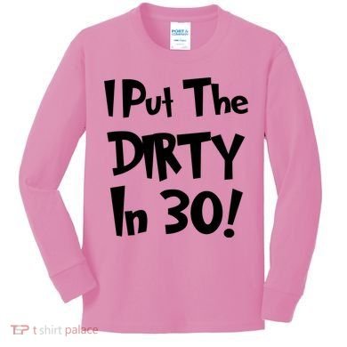 I Put The Dirty In 30 Funny Birthday Gift Kids Long Sleeve Shirt