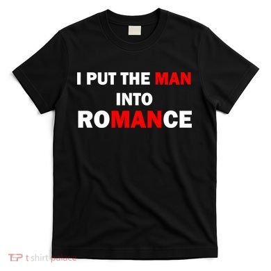 I Put The Man Into Romance T-Shirt