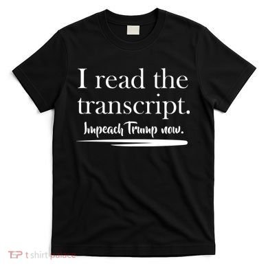 I Read The Transcript Impeach Trump Now T-Shirt
