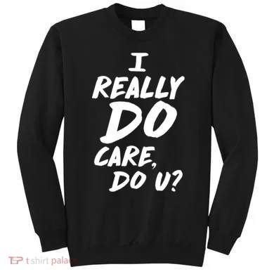 I Really Do Care, Do U? Sweatshirt
