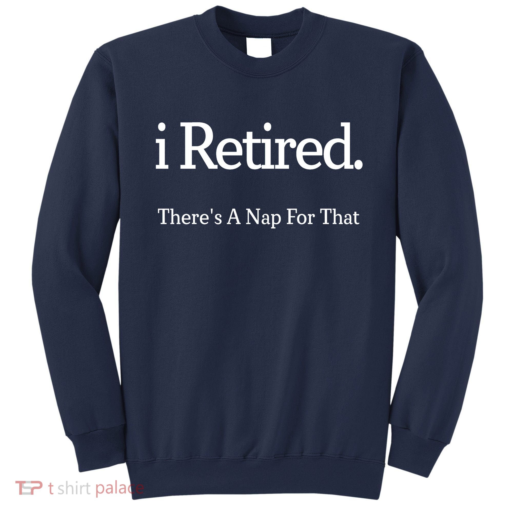 I Retired There's A Nap For That Sweatshirt