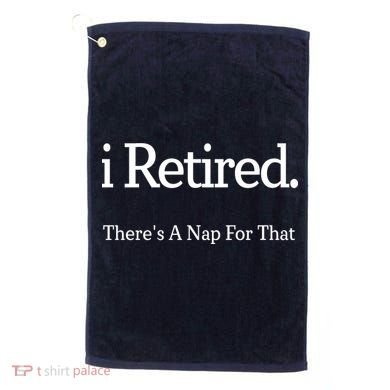 I Retired There's A Nap For That Golf Towel