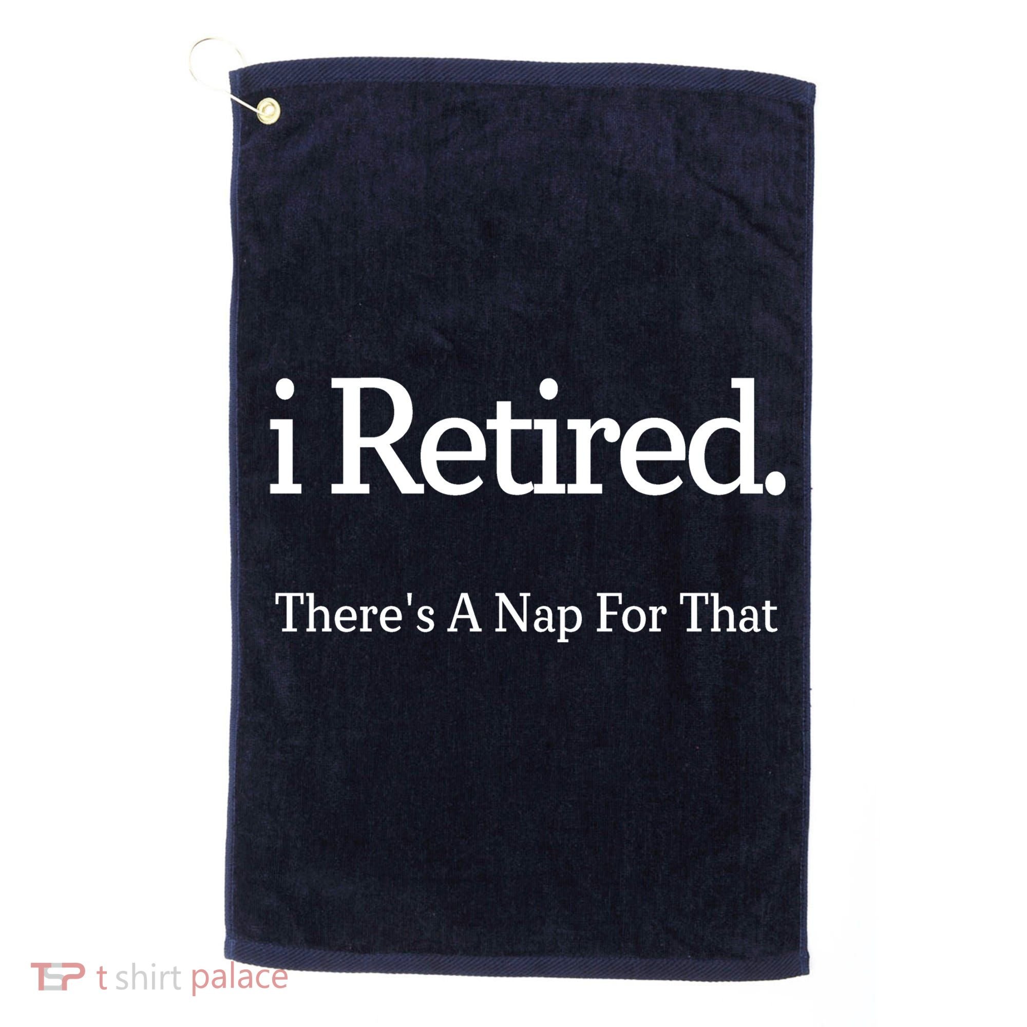 I Retired There's A Nap For That Golf Towel