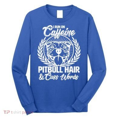 I Run On Caffeine Pitbull Hair And Cuss Words Long Sleeve Shirt