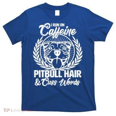 I Run On Caffeine Pitbull Hair And Cuss Words T-Shirt