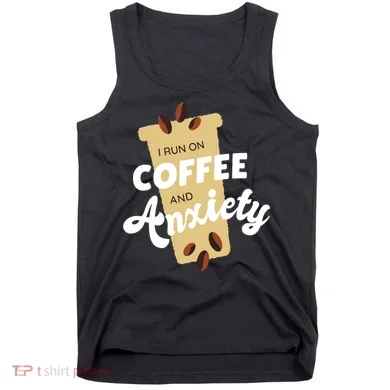 I Run On Coffee And Anxiety Tank Top