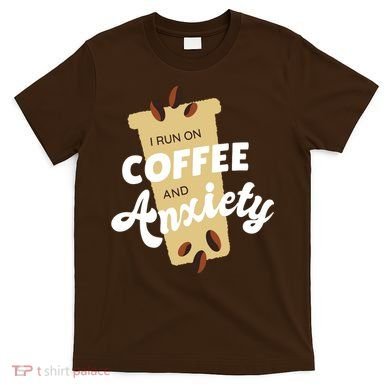 I Run On Coffee And Anxiety T-Shirt