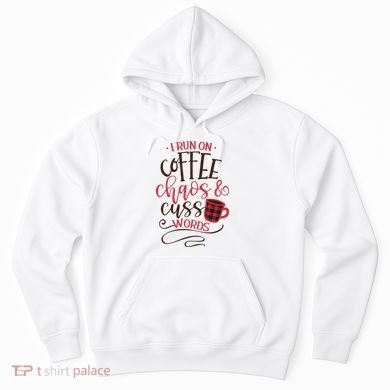 I Run On Coffee Chaos And Cuss Words Hoodie