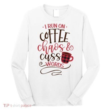 I Run On Coffee Chaos And Cuss Words Long Sleeve Shirt