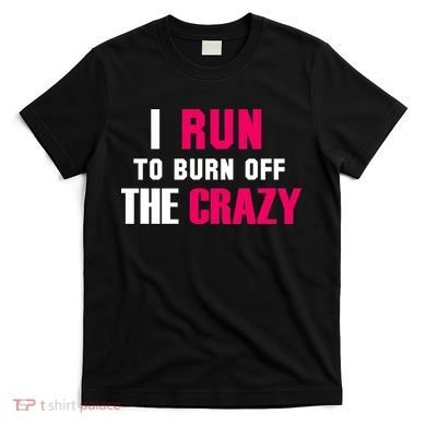 I Run To Burn Off The Crazy T-Shirt