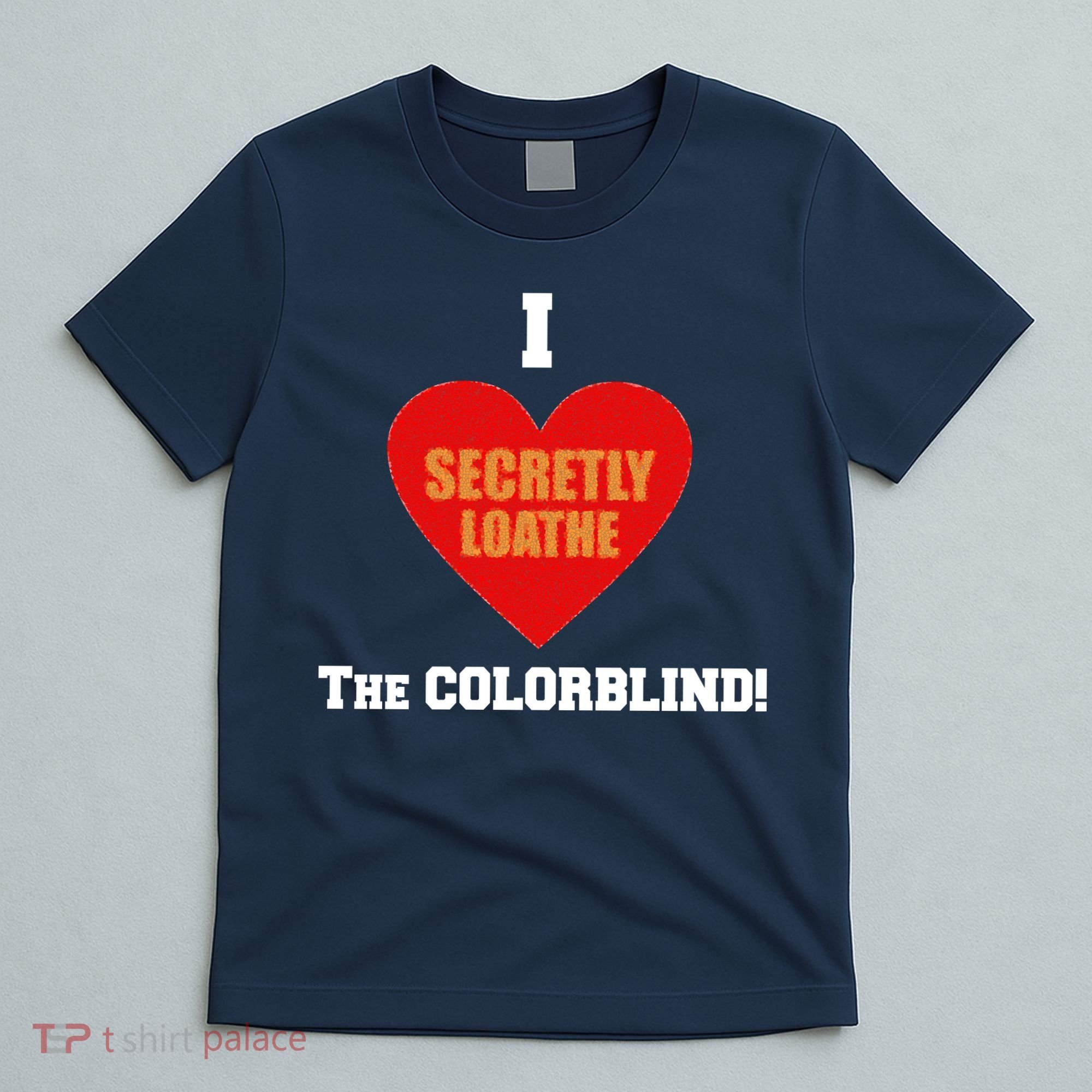 I Secretly Loathe Colorblind T-Shirt