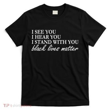 I See Hear Stand With You Black Lives Matter T-Shirt