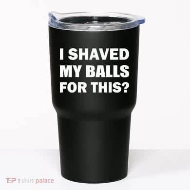 I Shaved My Bals For This? Tumbler