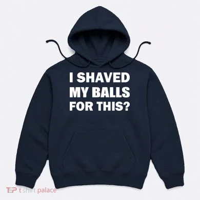 I Shaved My Bals For This? Hoodie