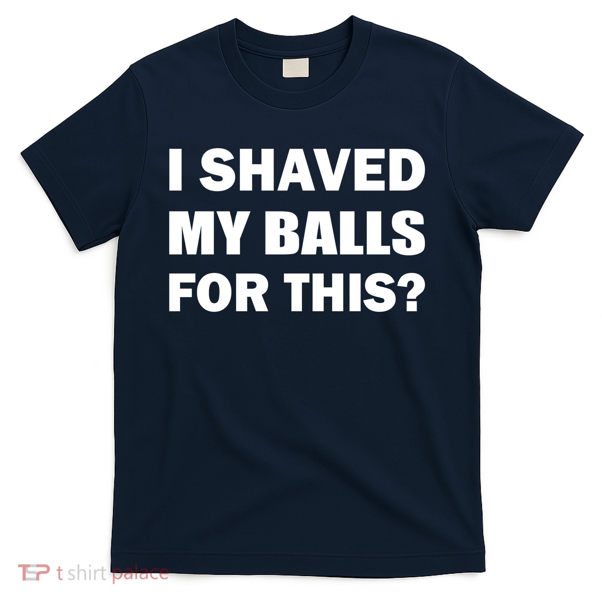 I Shaved My Bals For This? T-Shirt