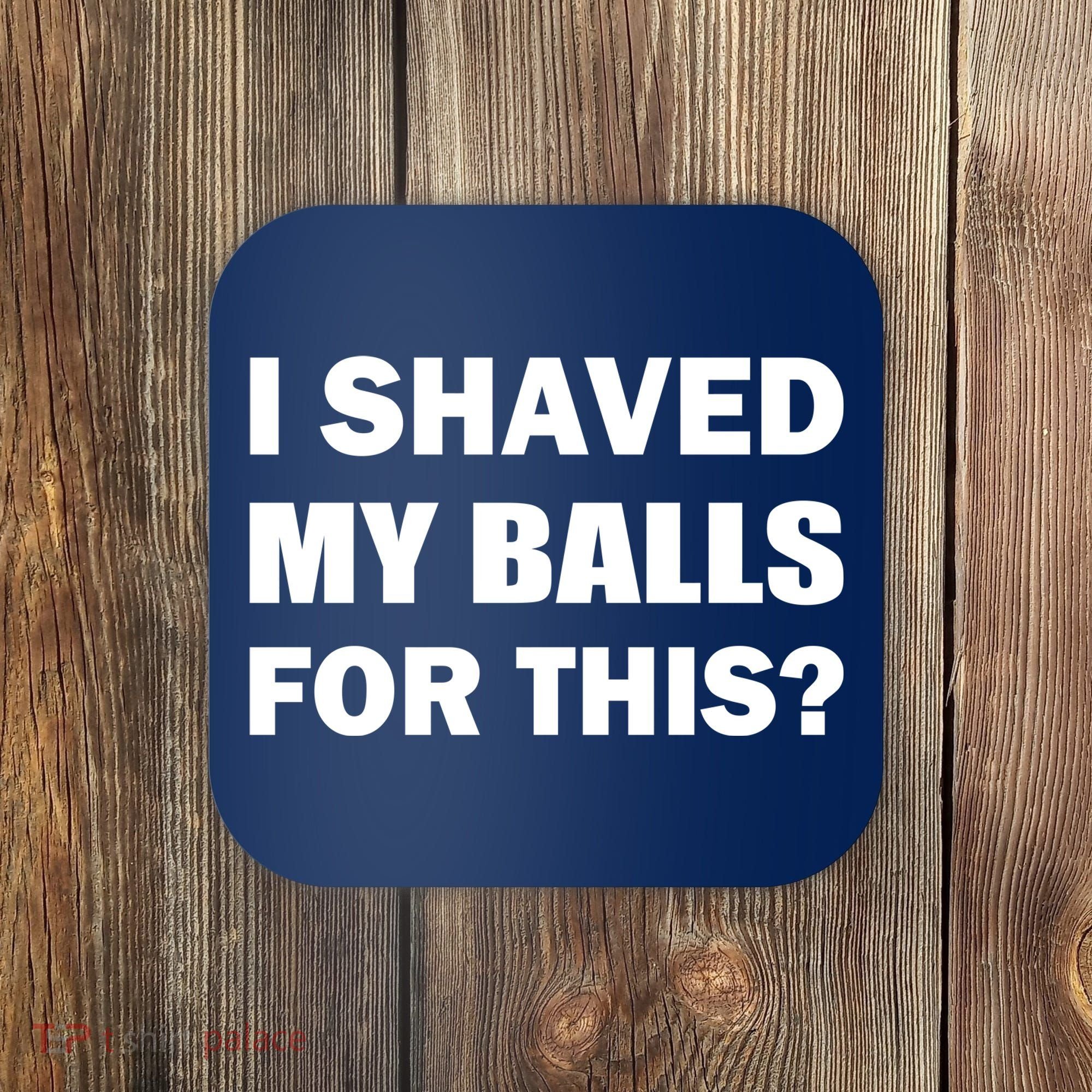 I Shaved My Bals For This? Coaster