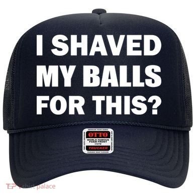 I Shaved My Bals For This? Hat