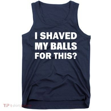 I Shaved My Bals For This? Tank Top