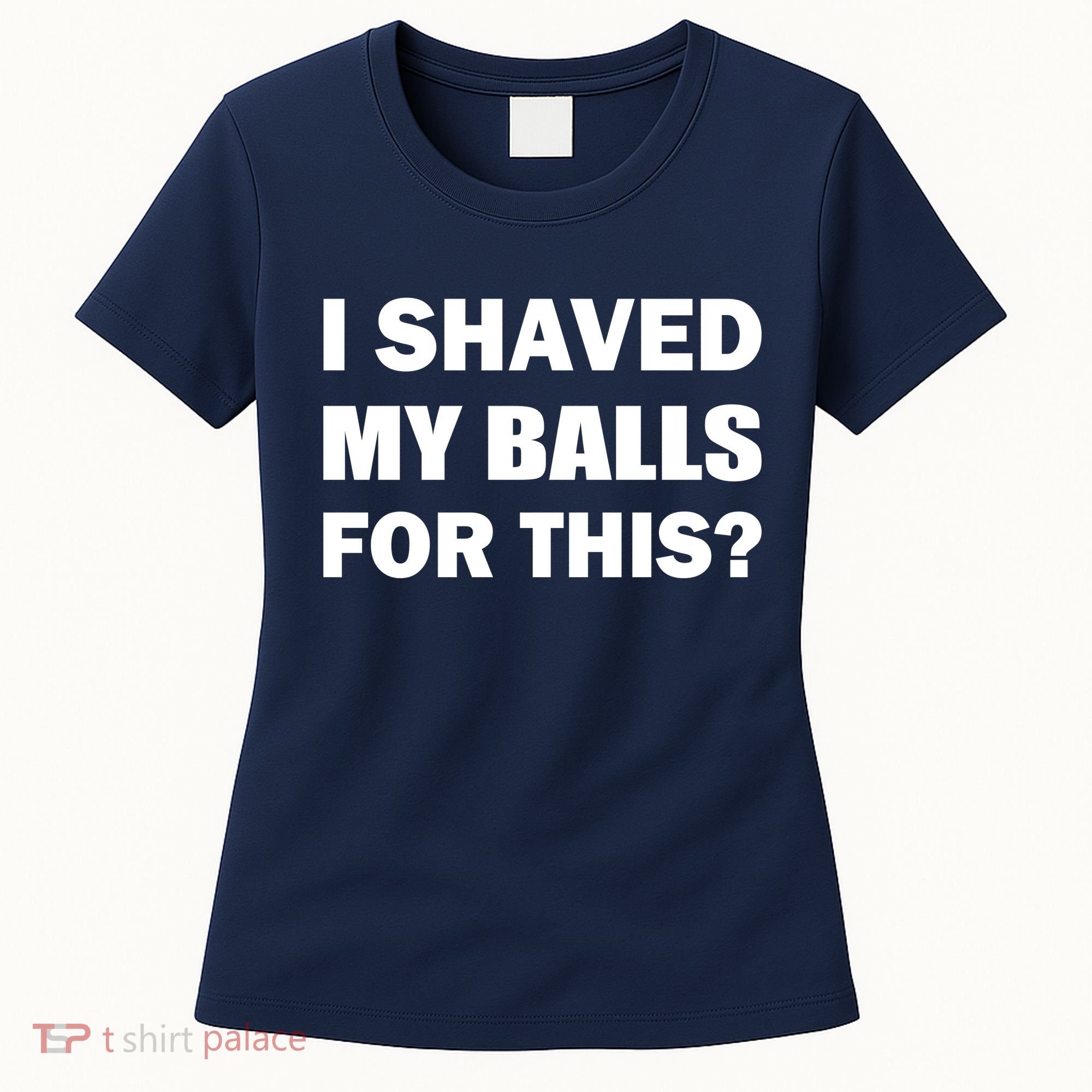 I Shaved My Bals For This? Women's T-Shirt