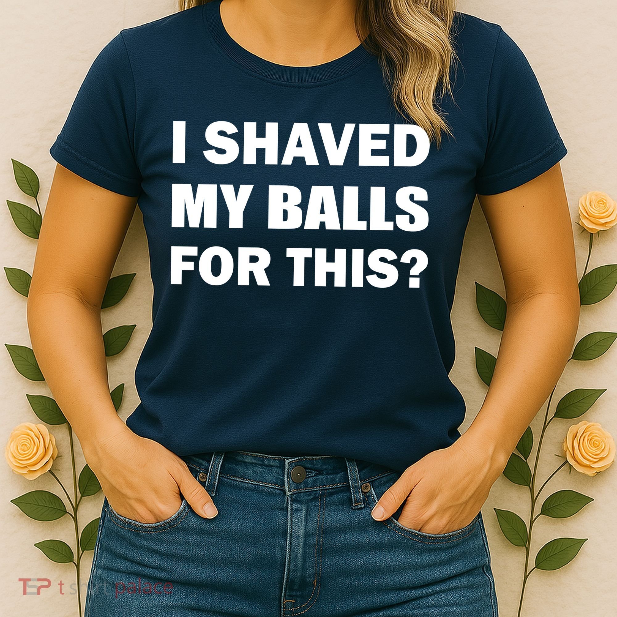 I Shaved My Bals For This? Women's T-Shirt