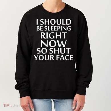 I Should Be Sleeping So Shut Your Face Women's Sweatshirt