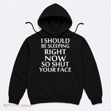 I Should Be Sleeping So Shut Your Face Hoodie