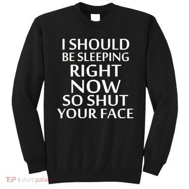 I Should Be Sleeping So Shut Your Face Sweatshirt