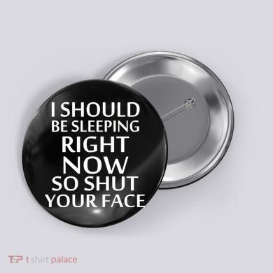 I Should Be Sleeping So Shut Your Face Button