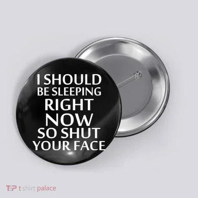 I Should Be Sleeping So Shut Your Face Button