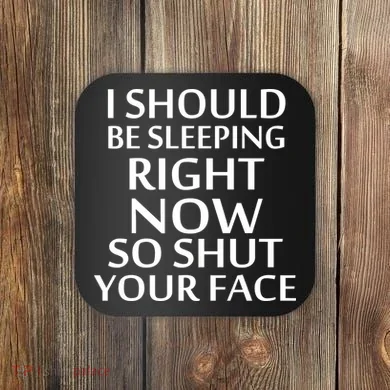 I Should Be Sleeping So Shut Your Face Coaster