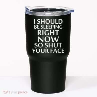 I Should Be Sleeping So Shut Your Face Tumbler