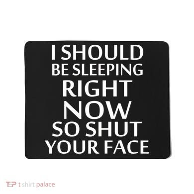 I Should Be Sleeping So Shut Your Face Mousepad