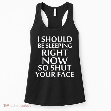 I Should Be Sleeping So Shut Your Face Women's Tank Top