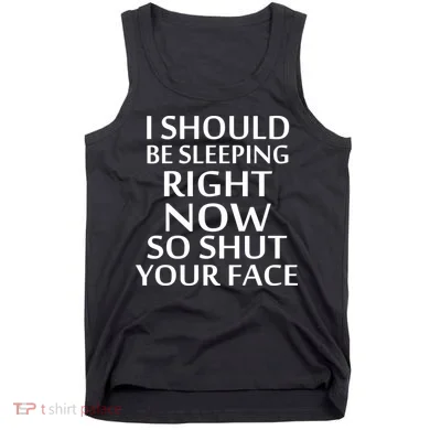I Should Be Sleeping So Shut Your Face Tank Top