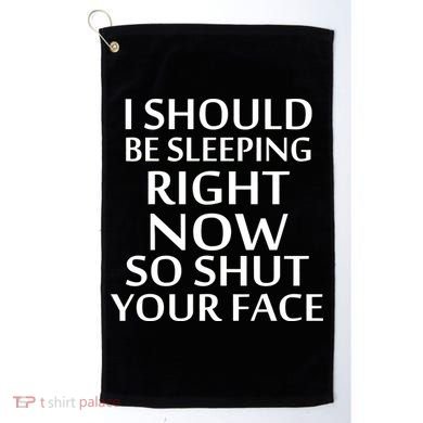 I Should Be Sleeping So Shut Your Face Golf Towel