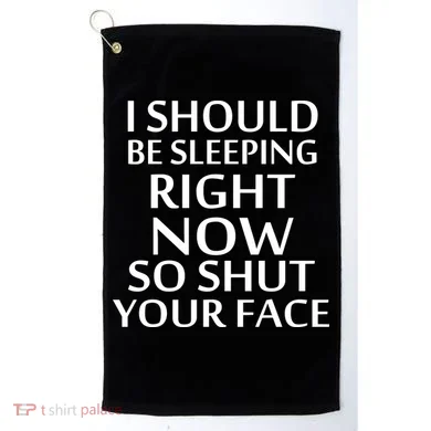 I Should Be Sleeping So Shut Your Face Golf Towel