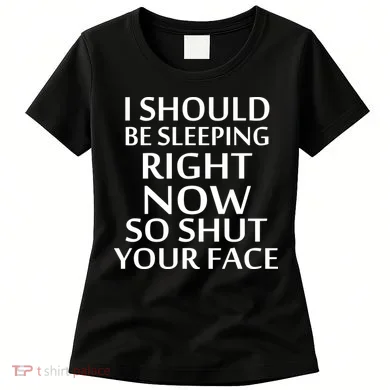 I Should Be Sleeping So Shut Your Face Women's T-Shirt
